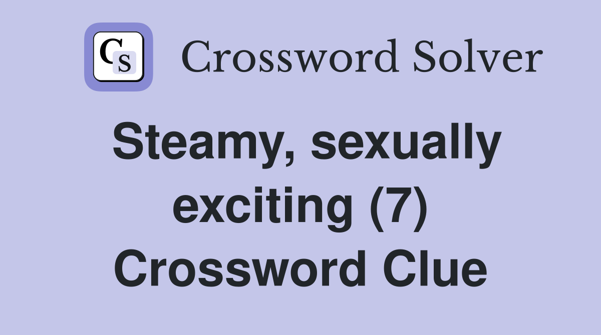 Steamy, sexually exciting (7) Crossword Clue