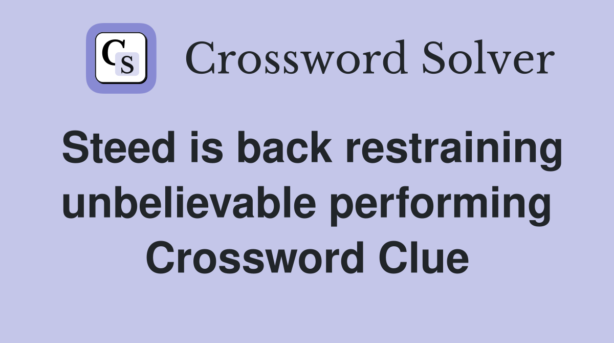 Steed is back restraining unbelievable performing Crossword Clue
