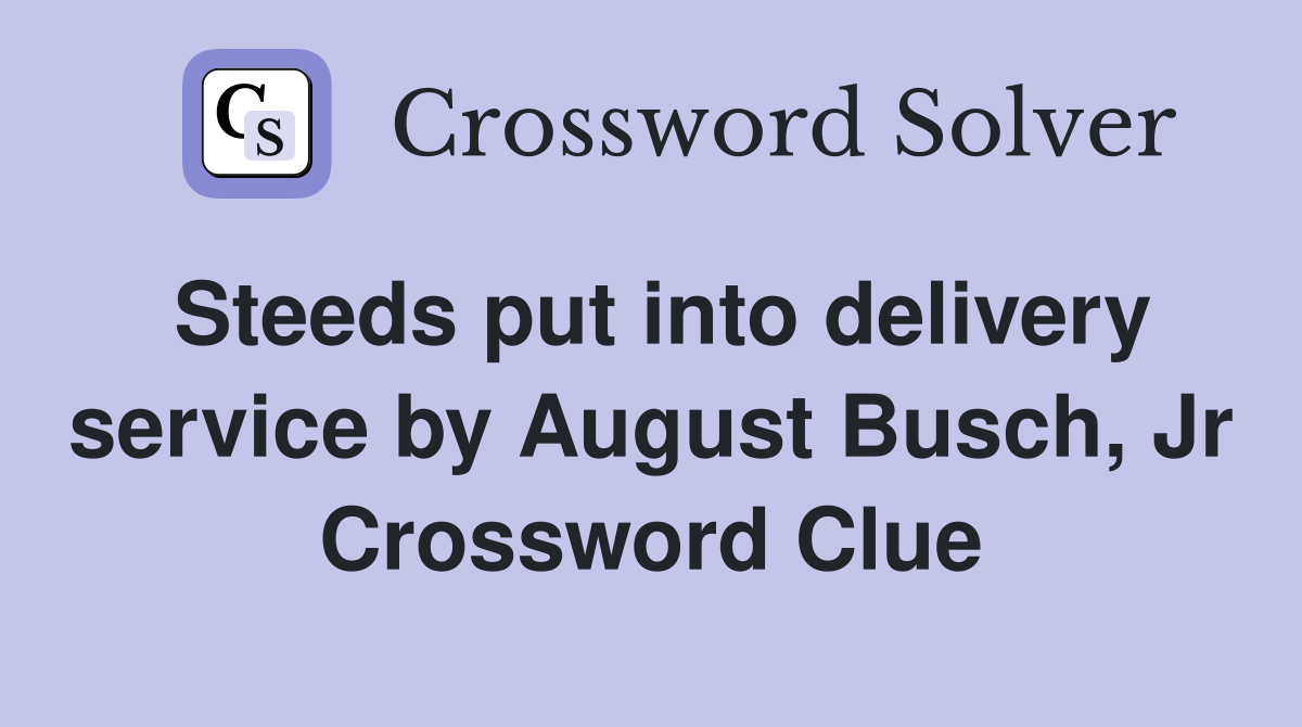 Steeds put into delivery service by August Busch, Jr Crossword Clue