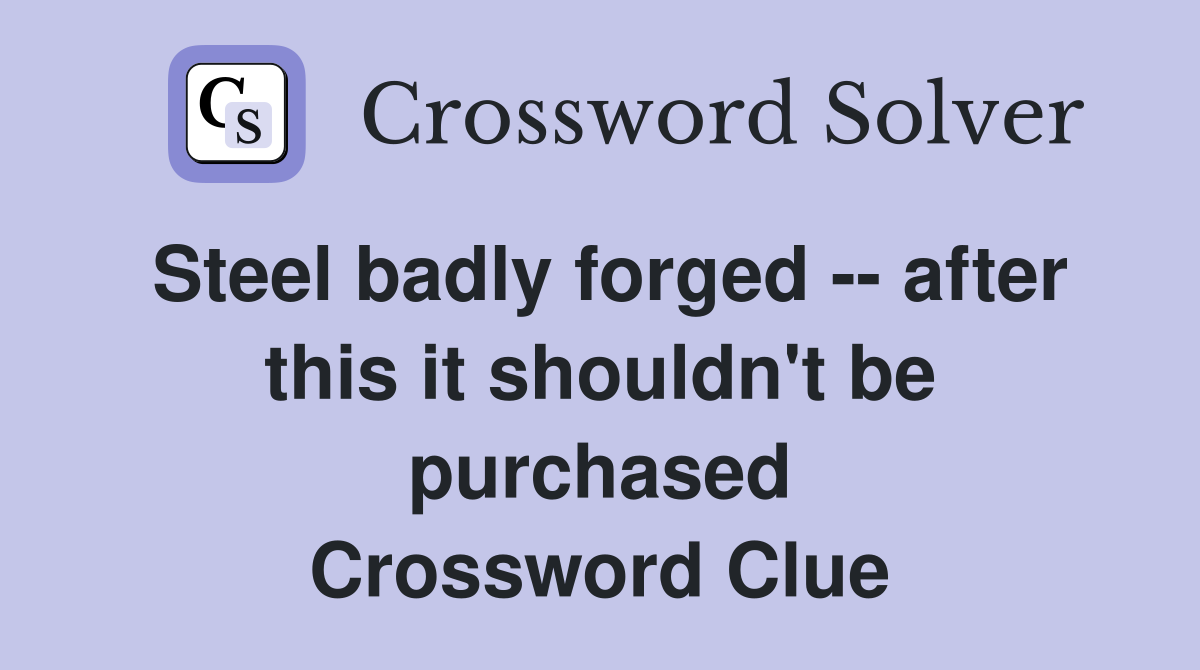 Steel badly forged -- after this it shouldn't be purchased Crossword Clue