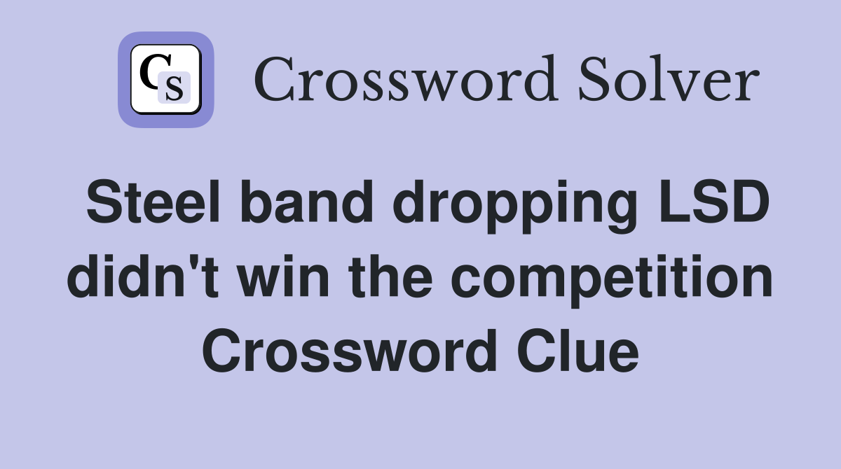 Steel band dropping LSD didn't win the competition Crossword Clue