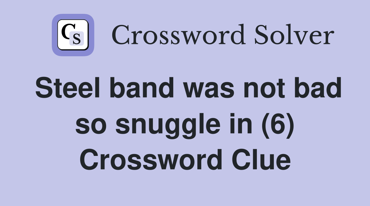 Steel band was not bad so snuggle in (6) Crossword Clue