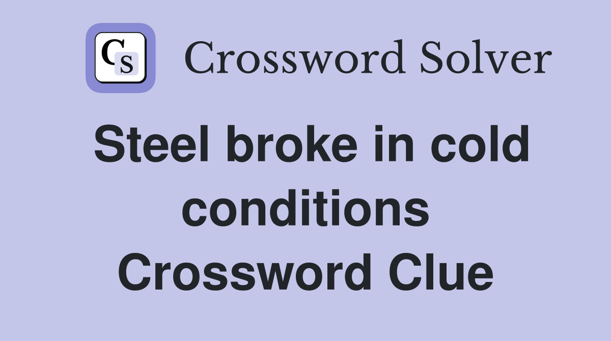 Steel broke in cold conditions Crossword Clue