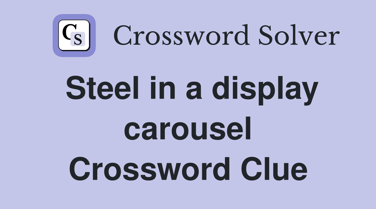 Steel in a display carousel Crossword Clue