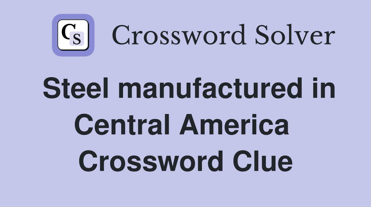 Steel manufactured in Central America  Crossword Clue