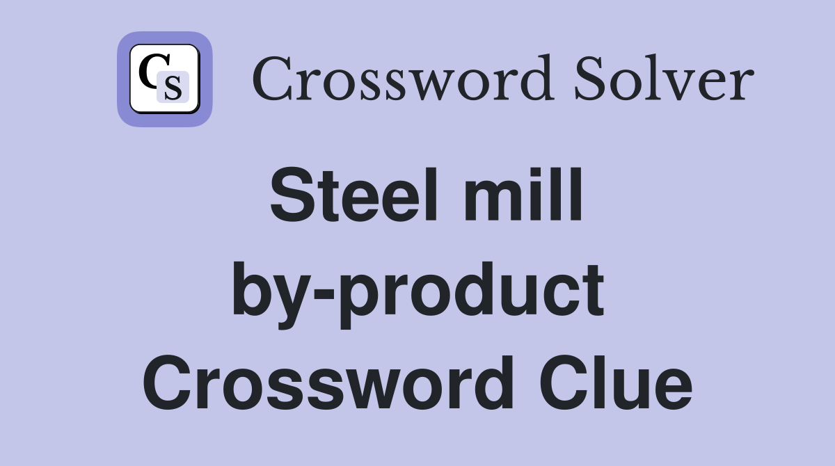 Steel mill by-product Crossword Clue