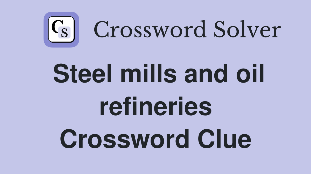 Steel mills and oil refineries Crossword Clue