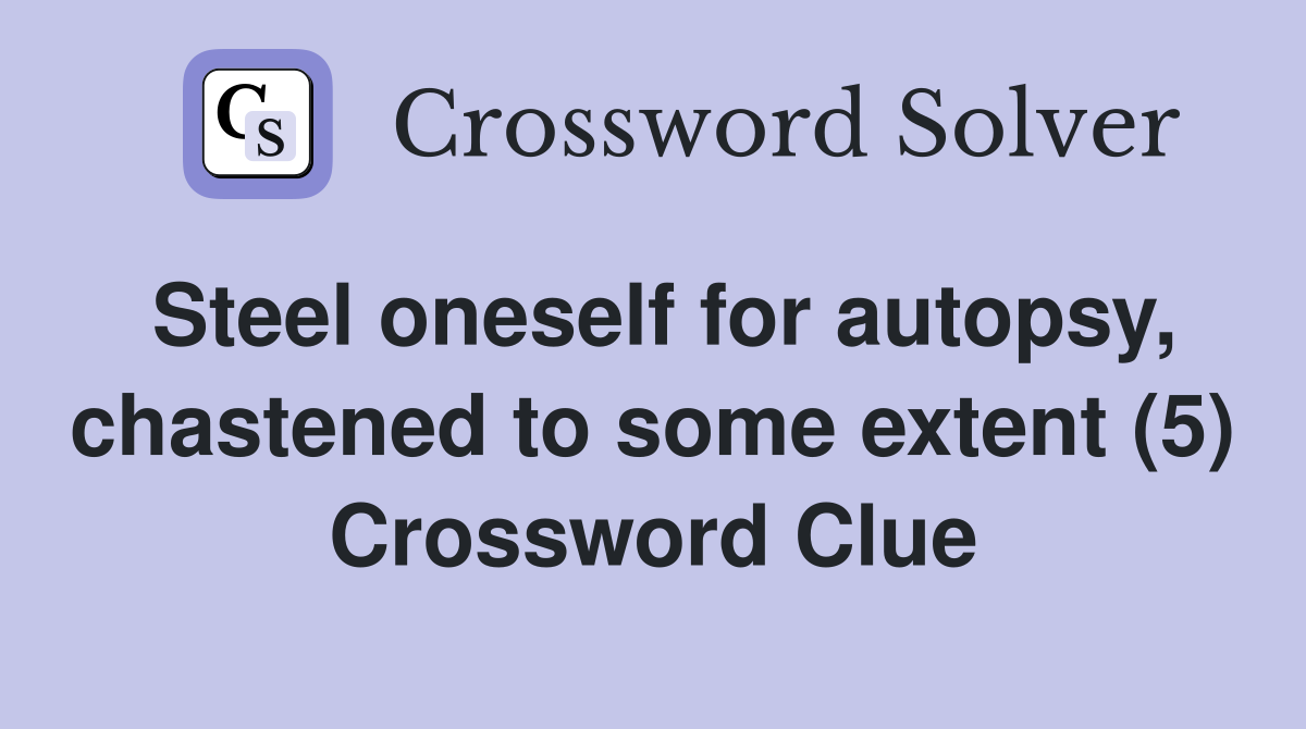 Steel oneself for autopsy, chastened to some extent (5) Crossword Clue