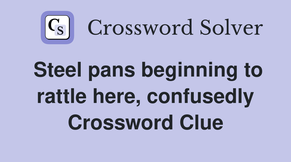Steel pans beginning to rattle here, confusedly Crossword Clue