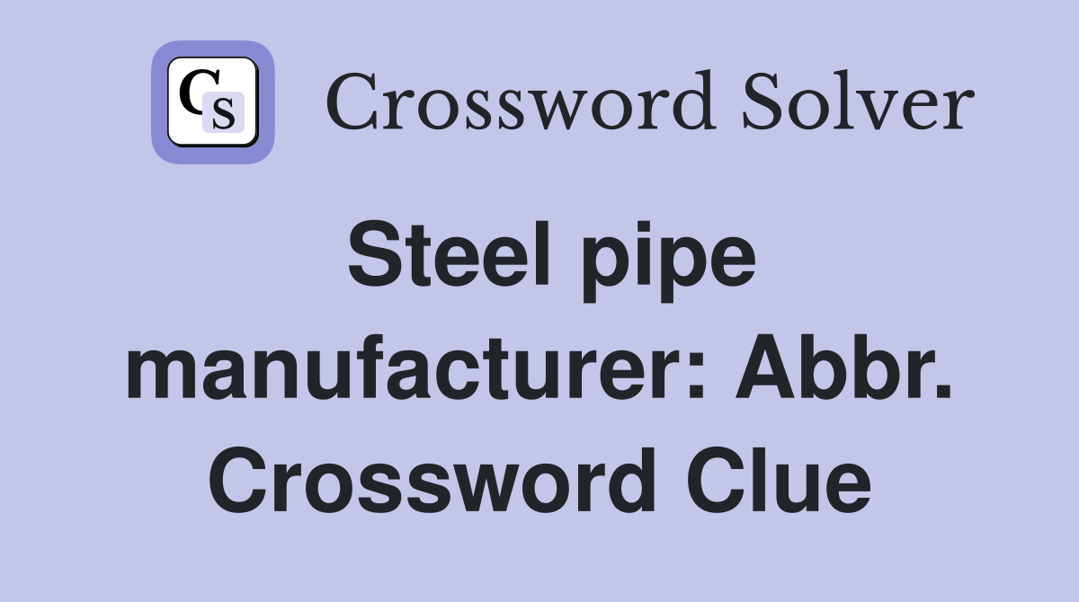 Steel pipe manufacturer: Abbr. Crossword Clue