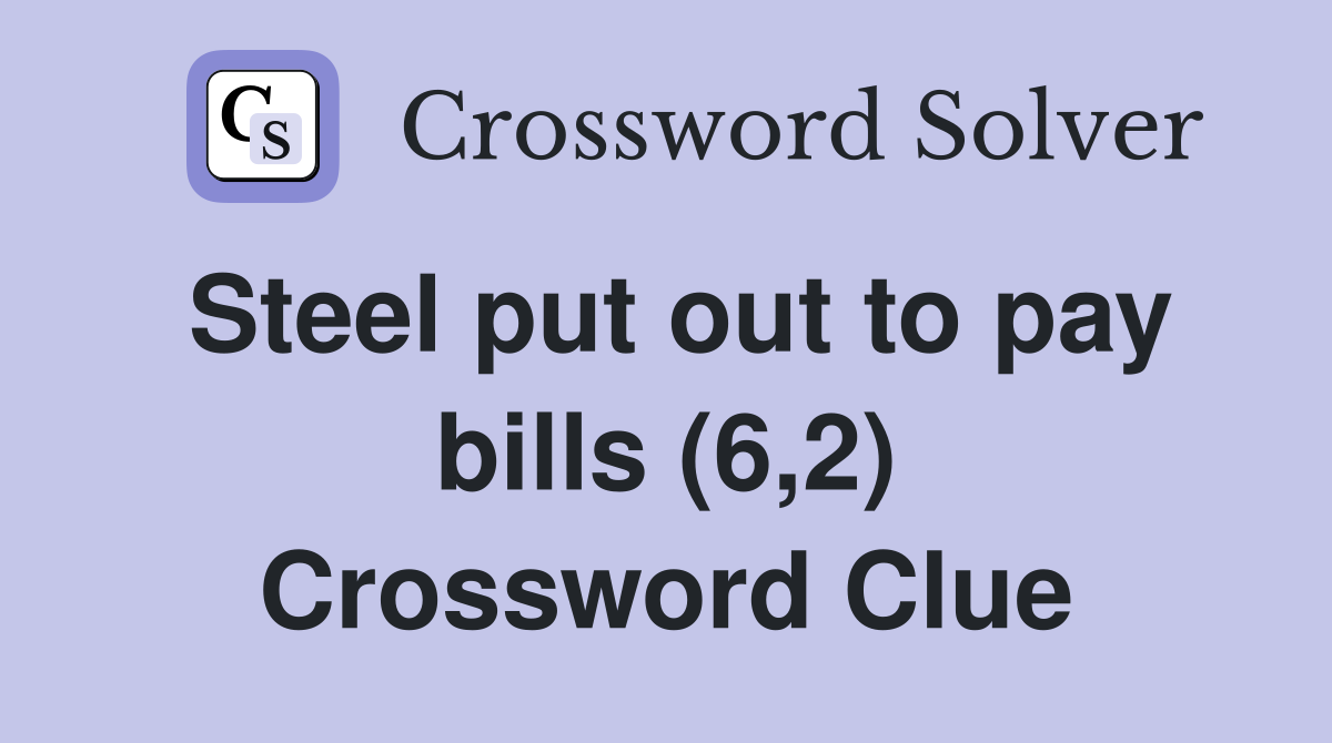 Steel put out to pay bills (6,2) Crossword Clue