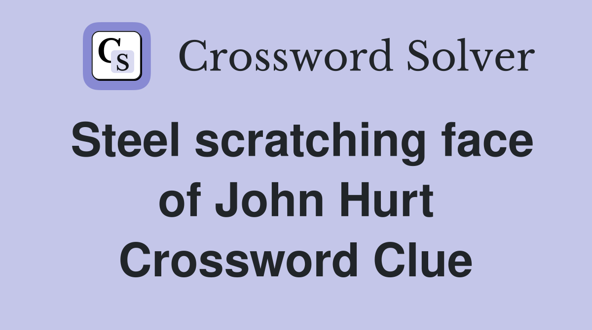 Steel scratching face of John Hurt Crossword Clue