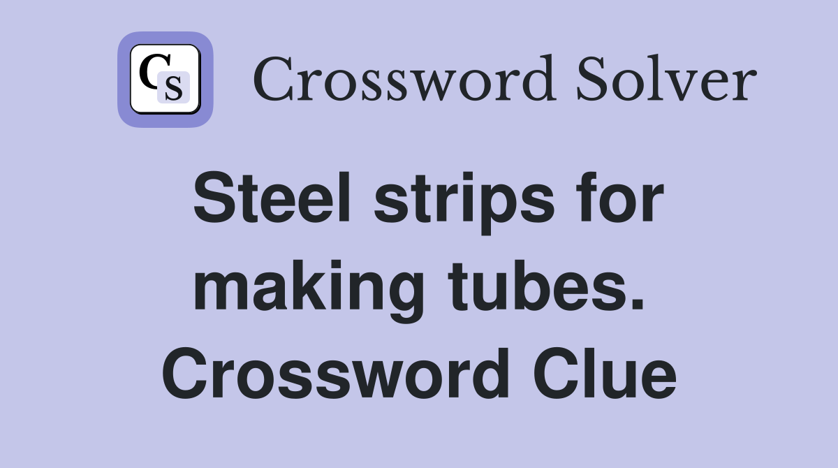 Steel strips for making tubes. Crossword Clue