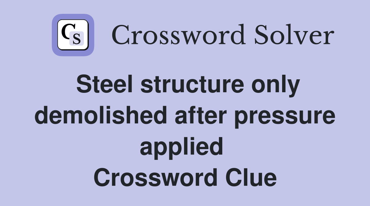 Steel structure only demolished after pressure applied  Crossword Clue