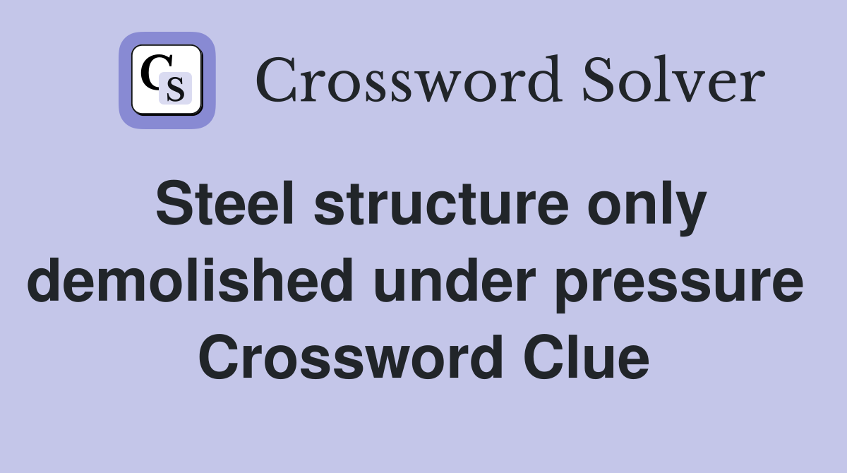 Steel structure only demolished under pressure  Crossword Clue