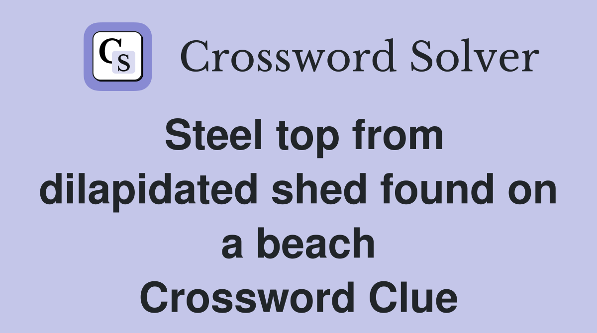 Steel top from dilapidated shed found on a beach Crossword Clue
