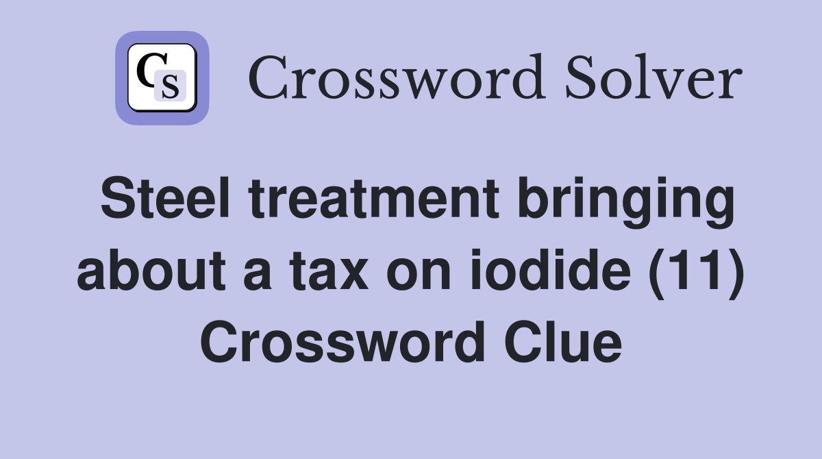 Steel treatment bringing about a tax on iodide (11) Crossword Clue