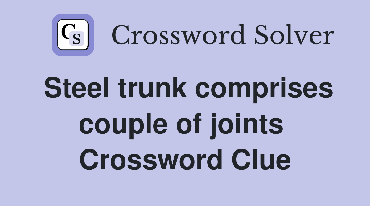Steel trunk comprises couple of joints  Crossword Clue