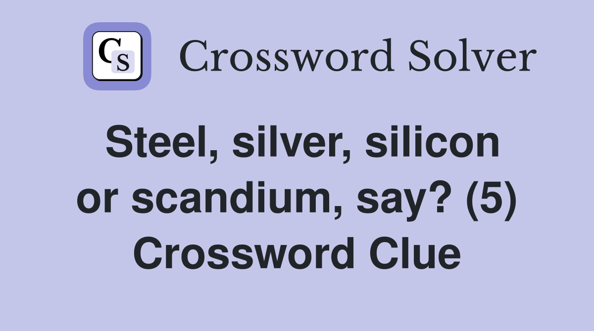 Steel, silver, silicon or scandium, say? (5) Crossword Clue