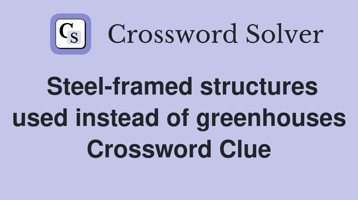 Steel-framed structures used instead of greenhouses Crossword Clue