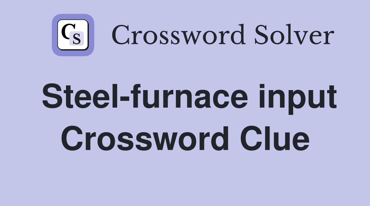 Steel-furnace input Crossword Clue