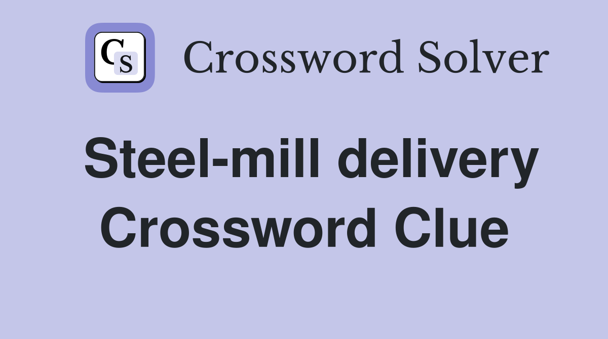 Steel-mill delivery Crossword Clue