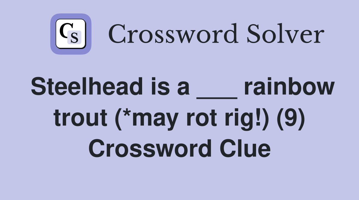 Steelhead is a ___ rainbow trout (*may rot rig!) (9) Crossword Clue