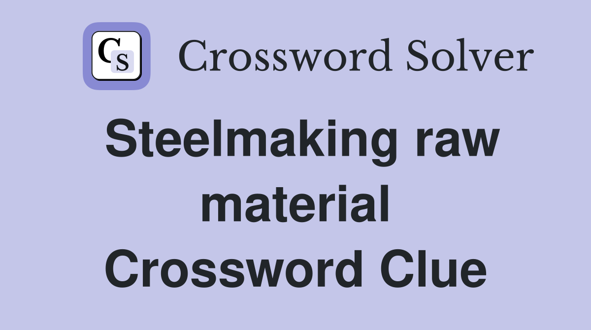 Steelmaking raw material Crossword Clue