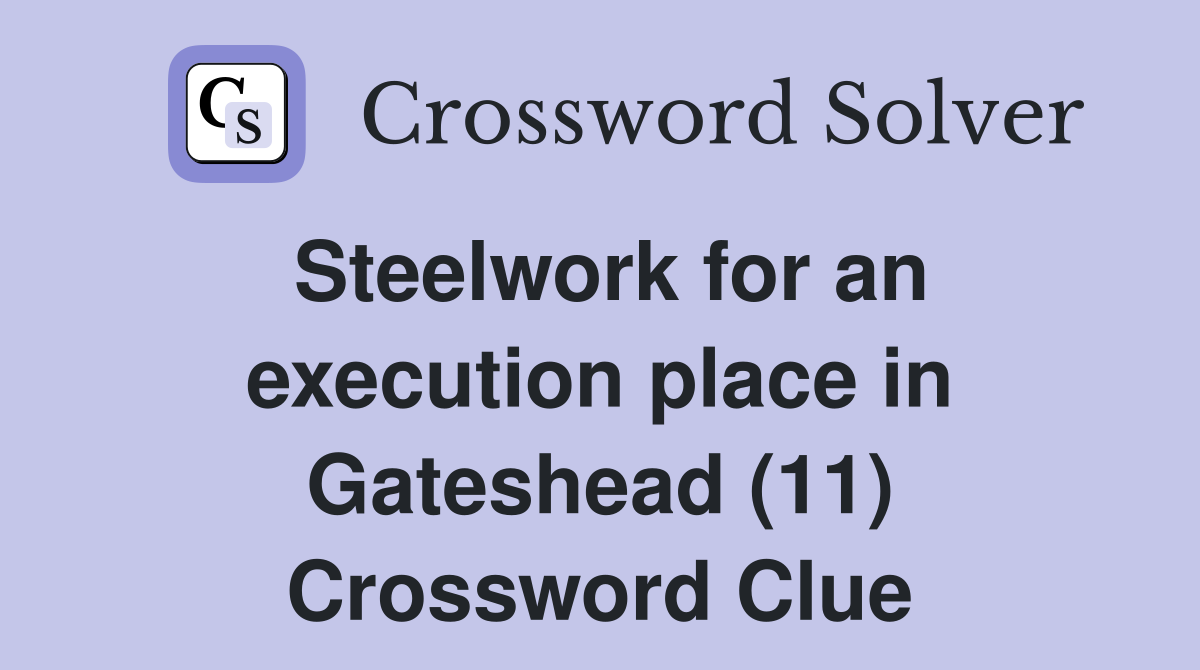 Steelwork for an execution place in Gateshead (11) Crossword Clue