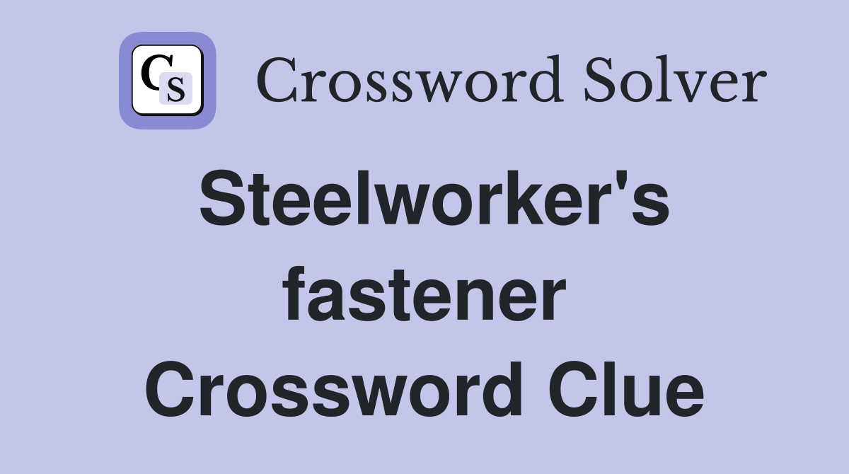 Steelworker's fastener Crossword Clue