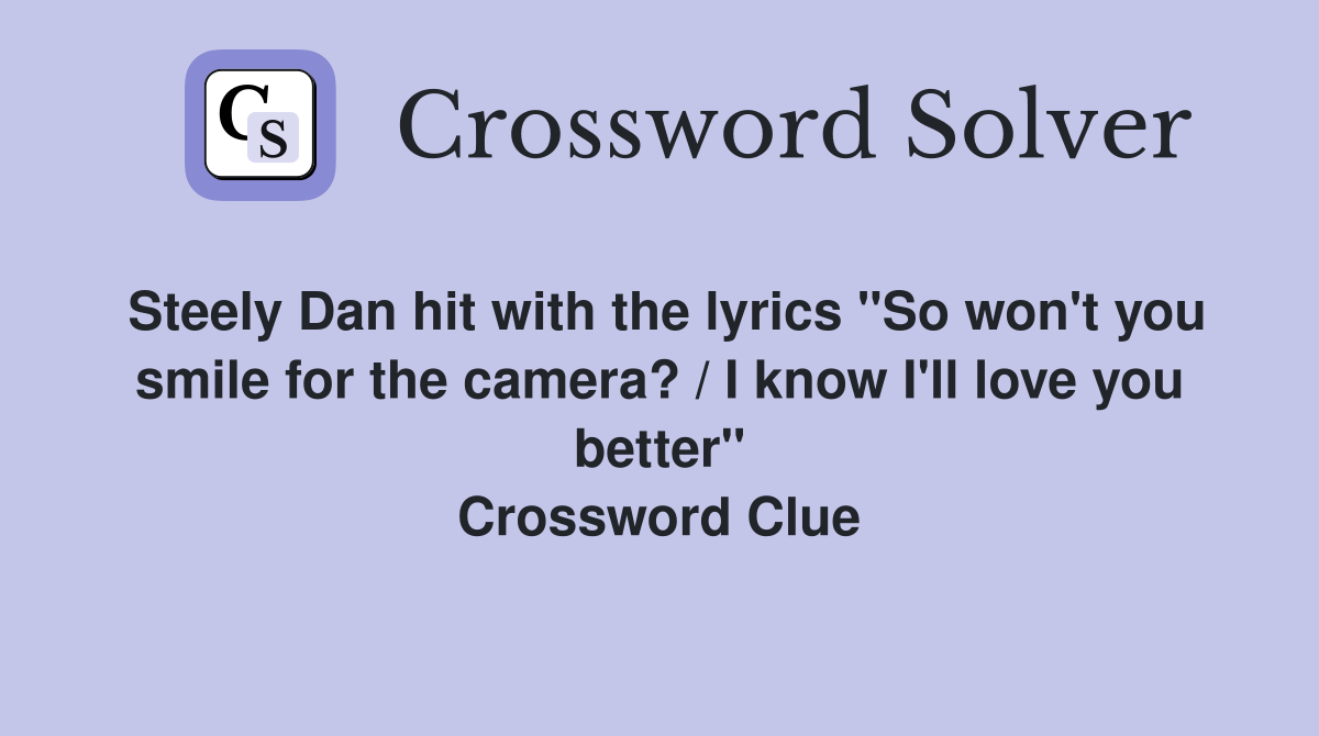 Steely Dan hit with the lyrics "So won't you smile for the camera? / I know I'll love you better" Crossword Clue