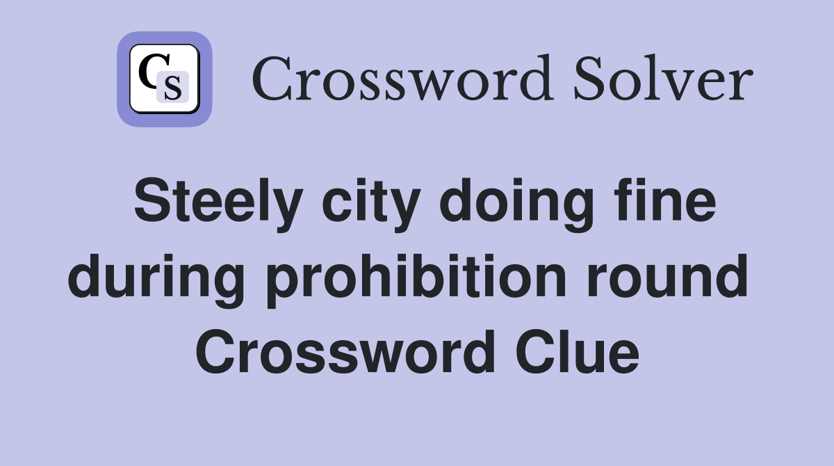 Steely city doing fine during prohibition round  Crossword Clue