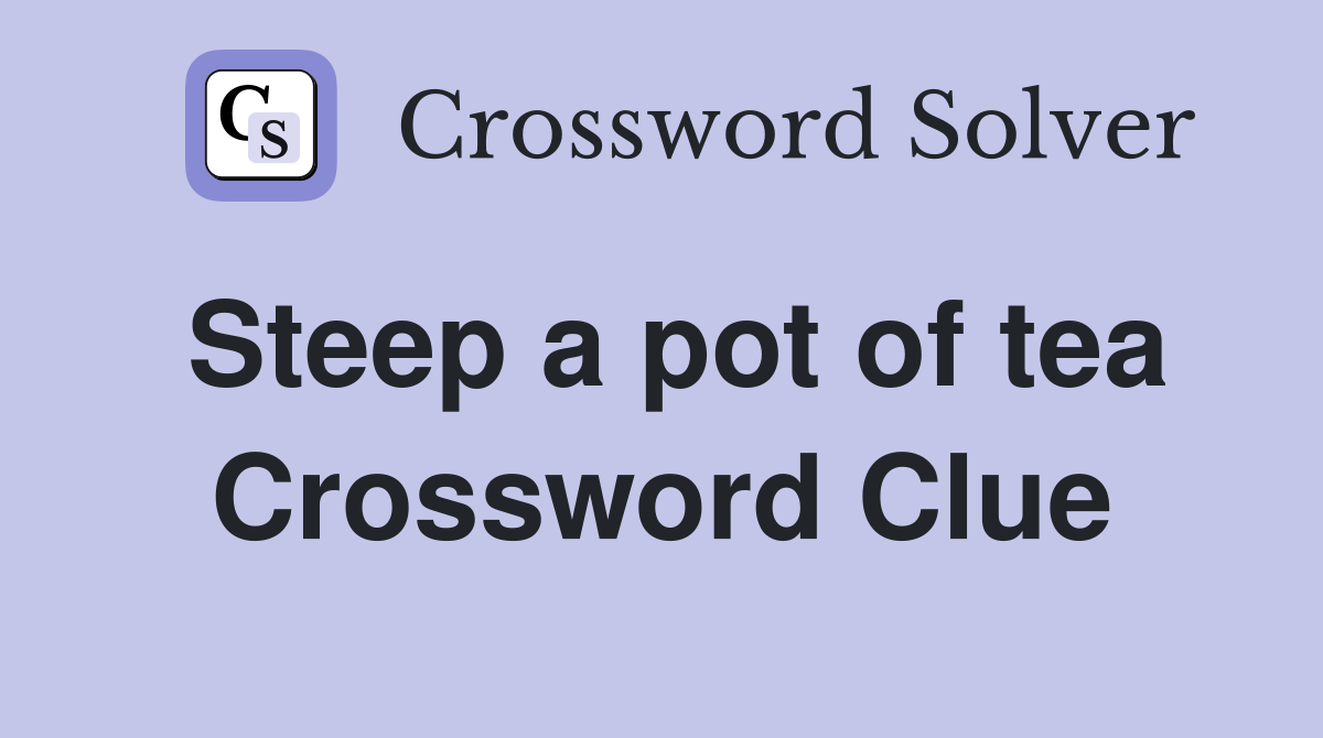 Steep a pot of tea Crossword Clue