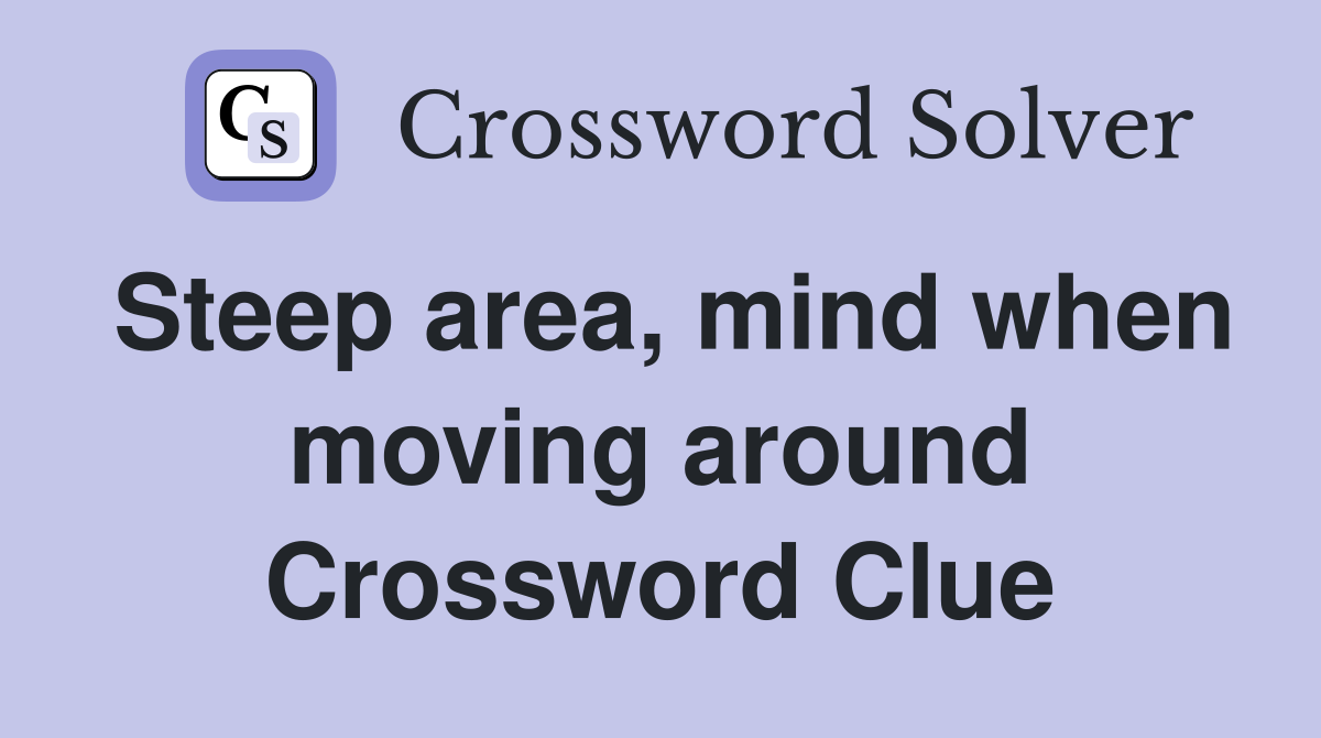 Steep area, mind when moving around Crossword Clue
