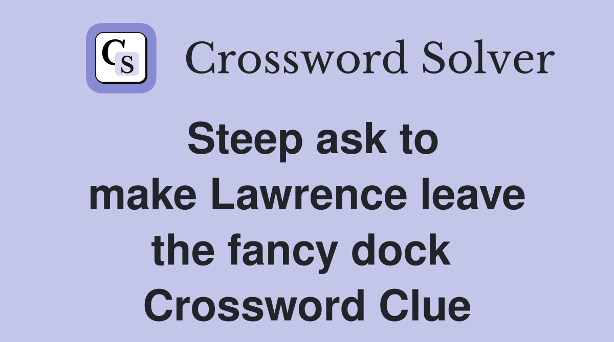 Steep ask to make Lawrence leave the fancy dock  Crossword Clue