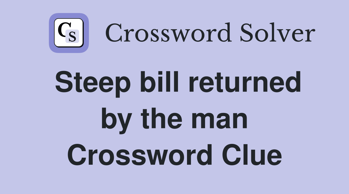 Steep bill returned by the man Crossword Clue