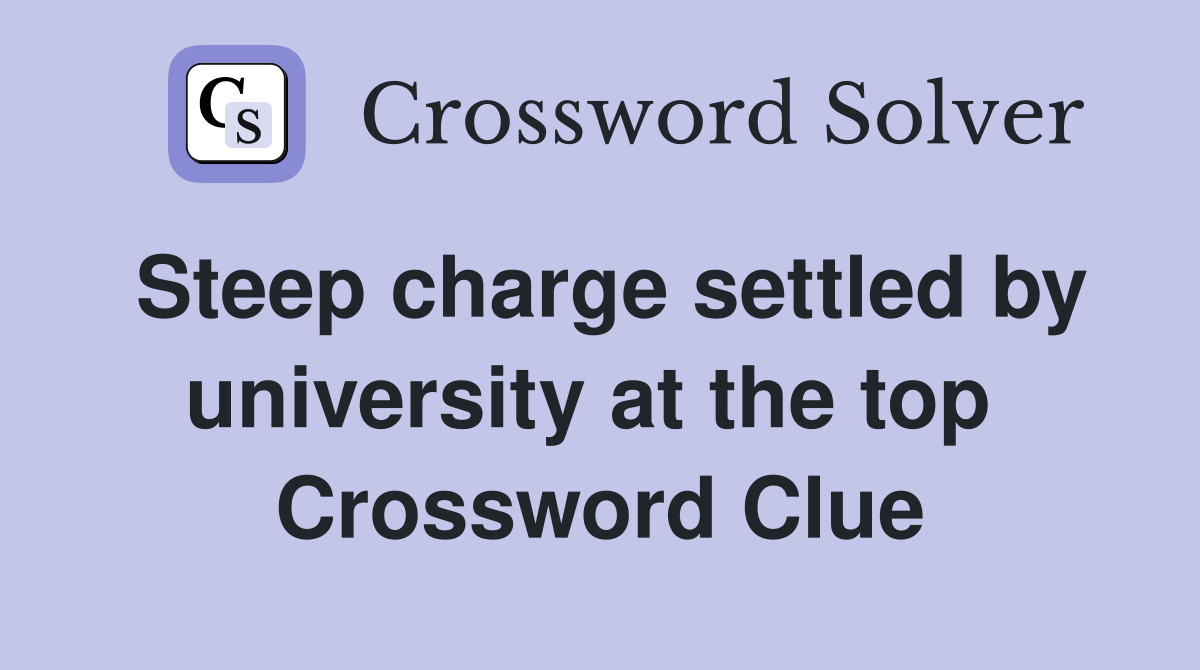 Steep charge settled by university at the top  Crossword Clue