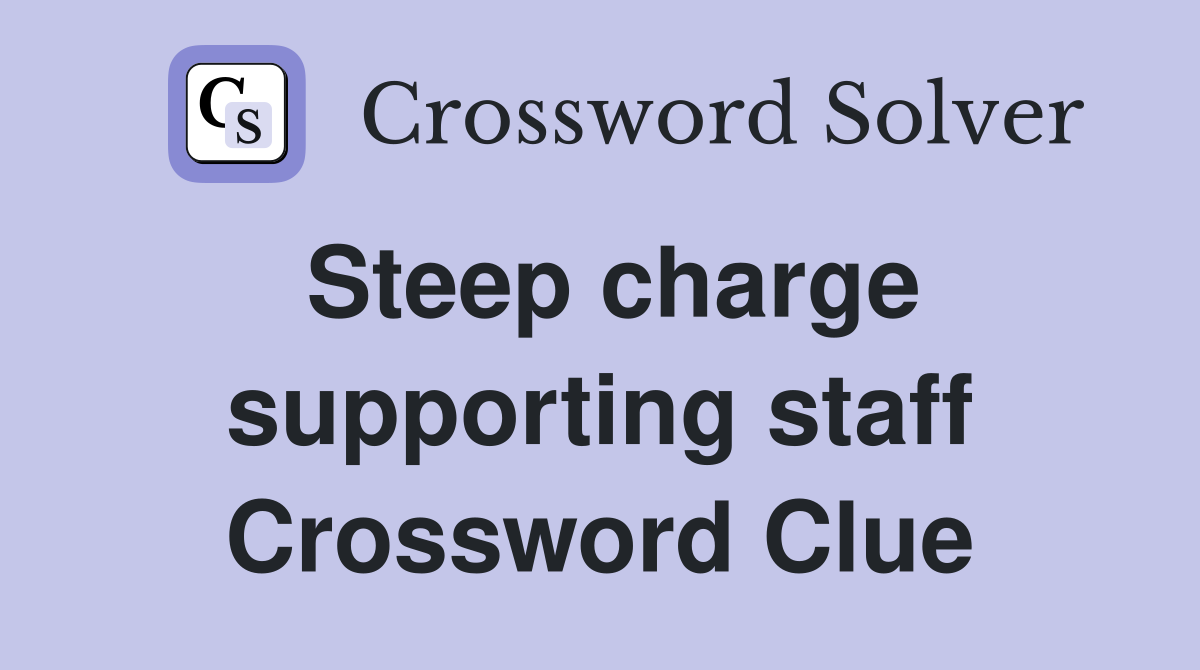 Steep charge supporting staff Crossword Clue