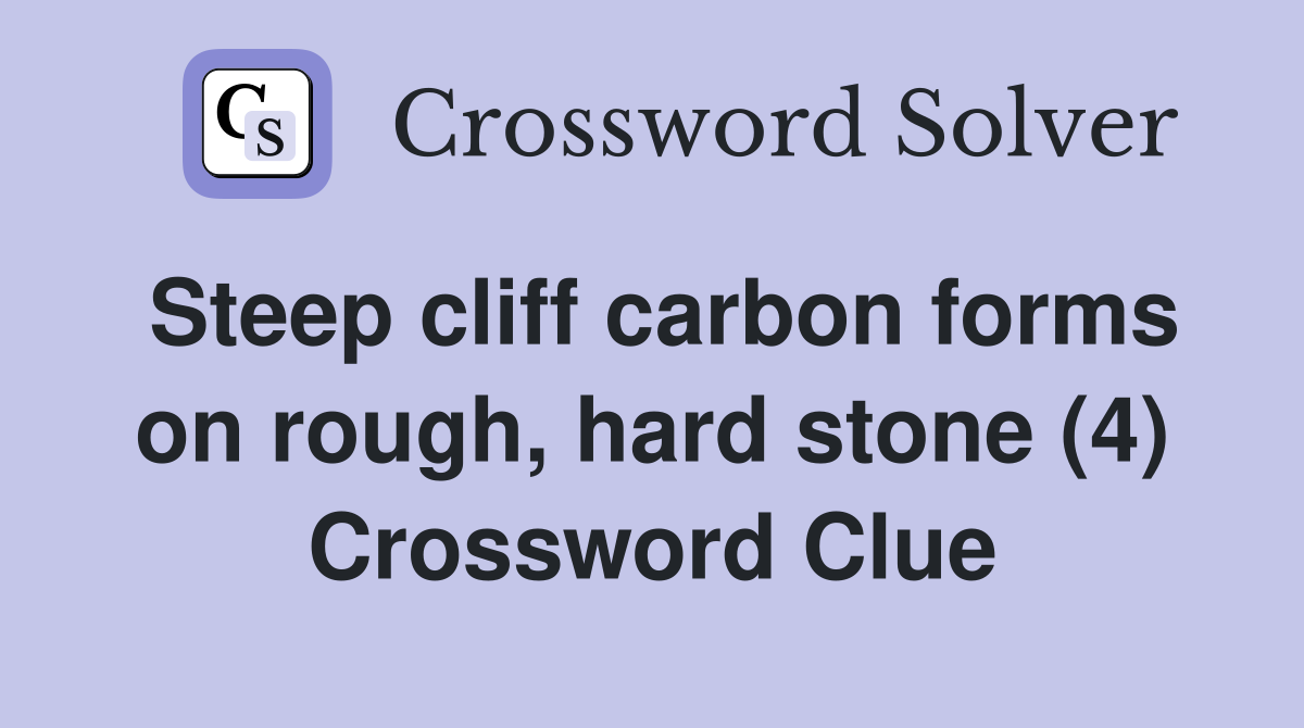 Steep cliff carbon forms on rough, hard stone (4) Crossword Clue