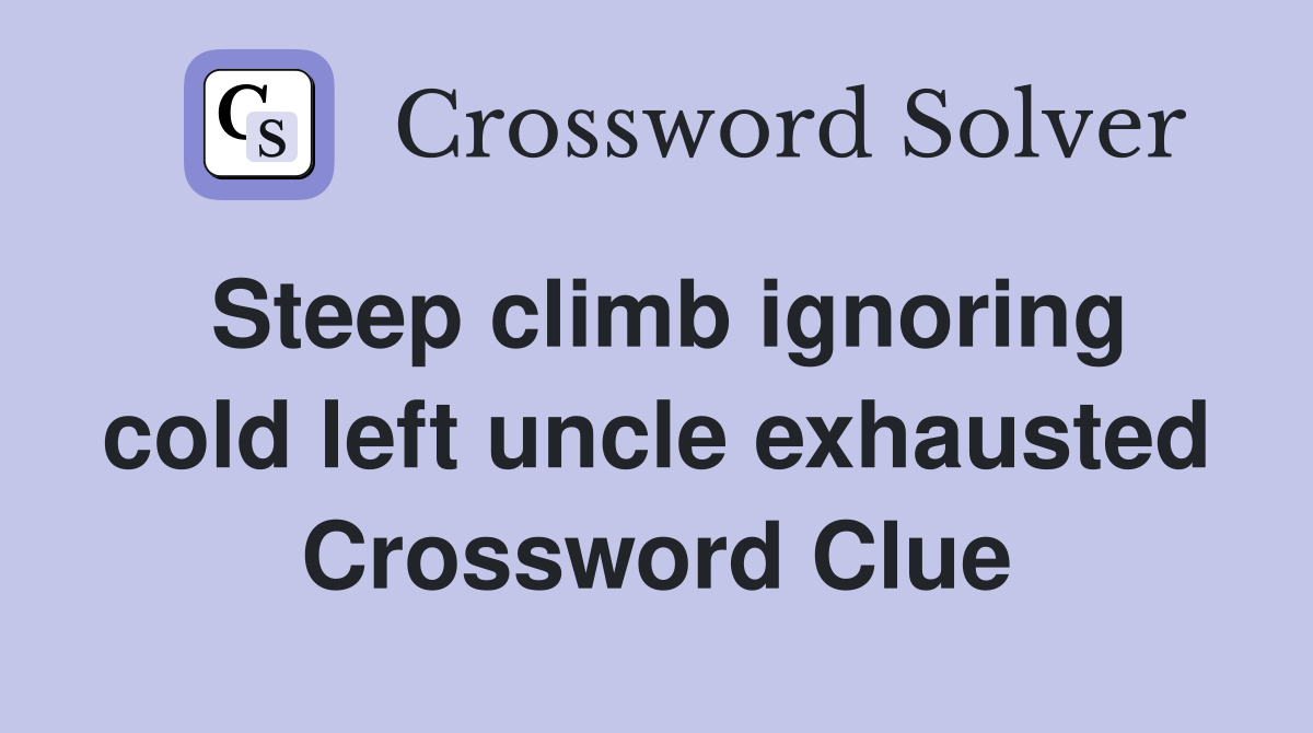 Steep climb ignoring cold left uncle exhausted Crossword Clue