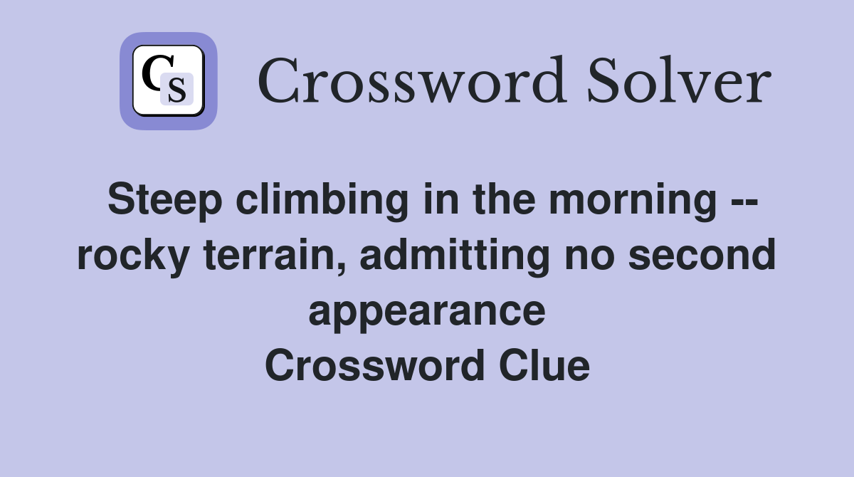 Steep climbing in the morning -- rocky terrain, admitting no second appearance Crossword Clue