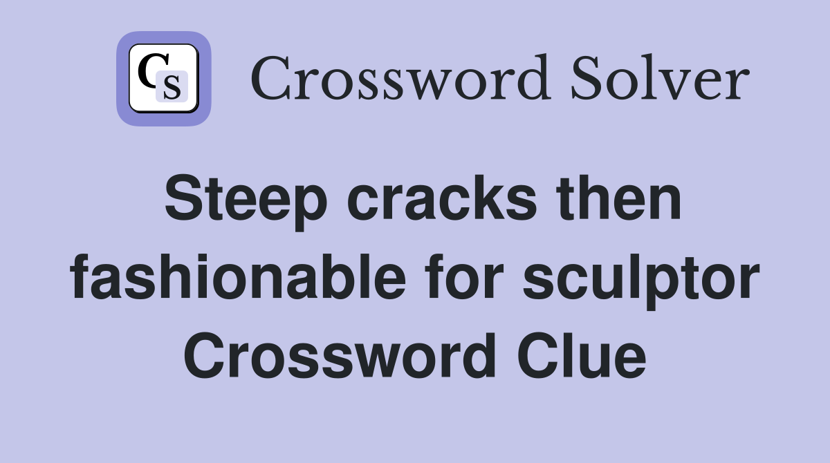 Steep cracks then fashionable for sculptor Crossword Clue