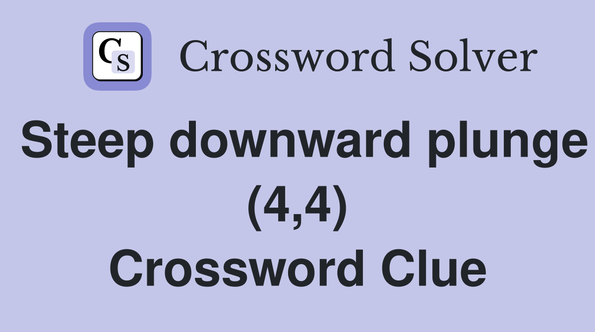 Steep downward plunge (4,4) Crossword Clue