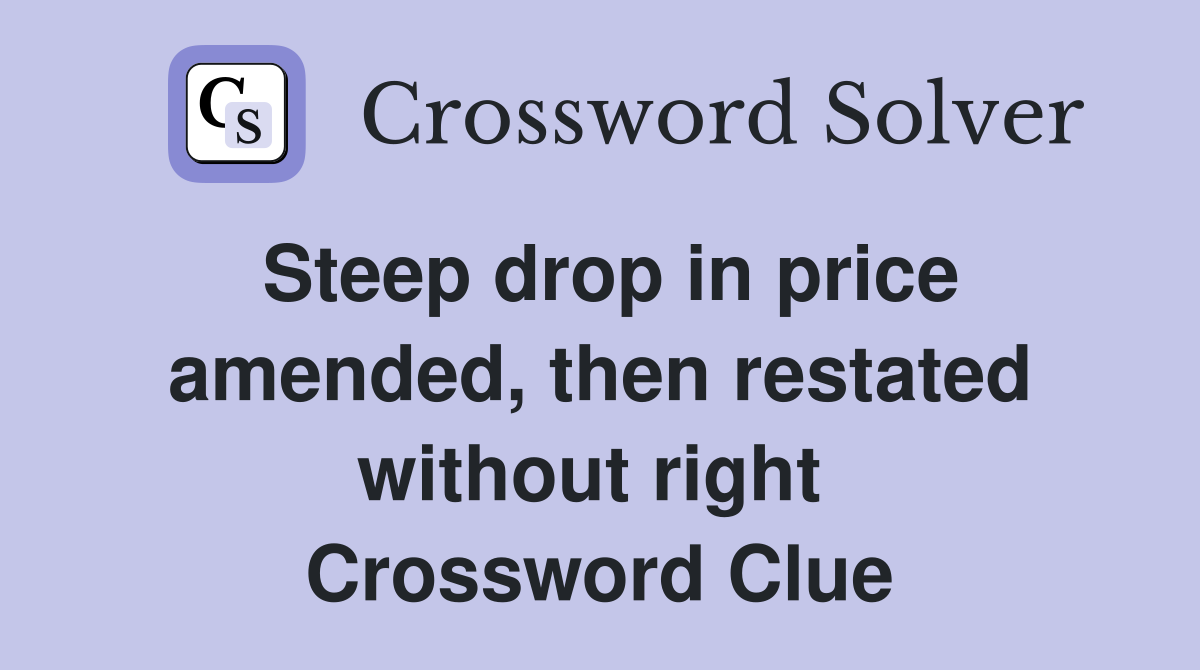 Steep drop in price amended, then restated without right  Crossword Clue