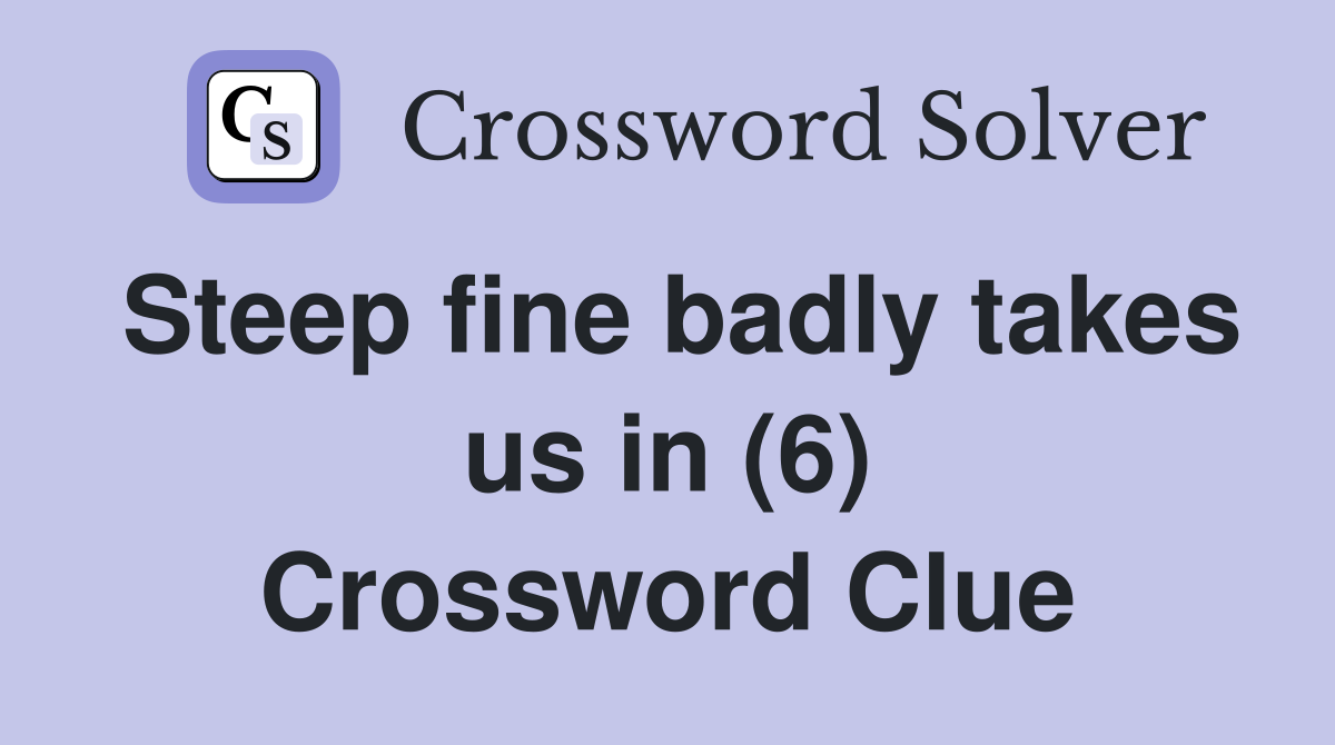 Steep fine badly takes us in (6) Crossword Clue
