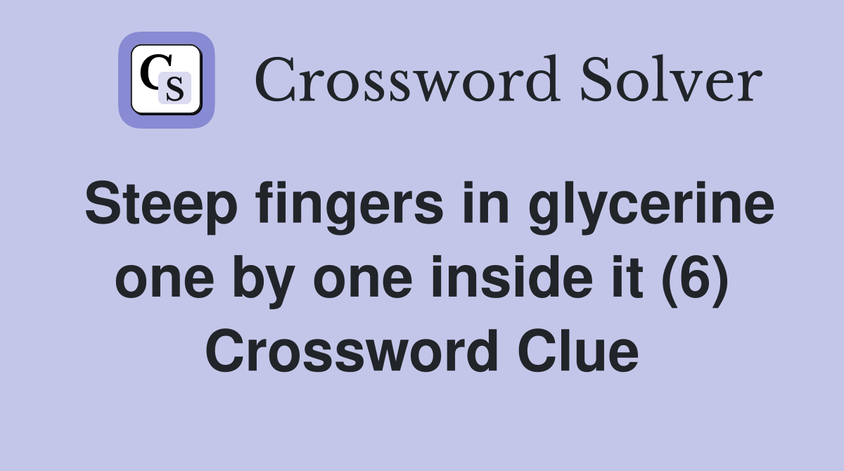 Steep fingers in glycerine one by one inside it (6) Crossword Clue