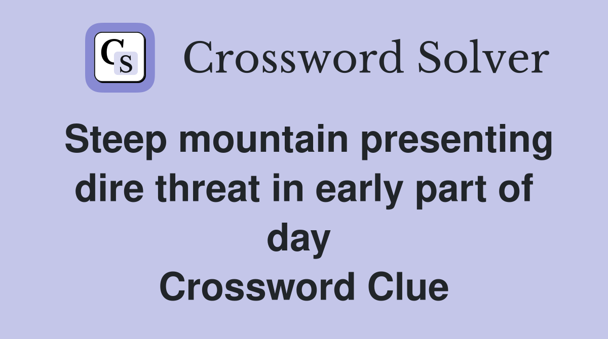 Steep mountain presenting dire threat in early part of day  Crossword Clue