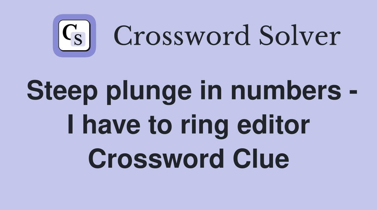 Steep plunge in numbers - I have to ring editor Crossword Clue