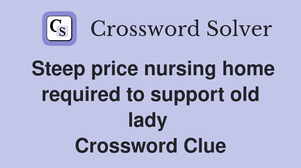 Steep price nursing home required to support old lady  Crossword Clue
