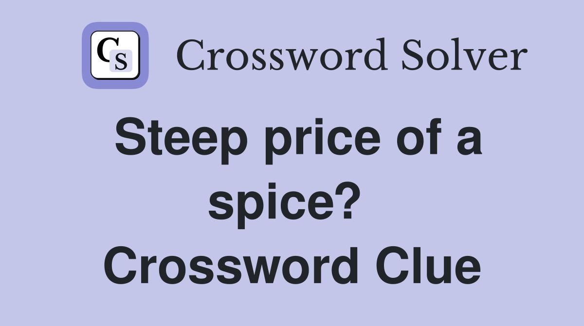 Steep price of a spice?  Crossword Clue